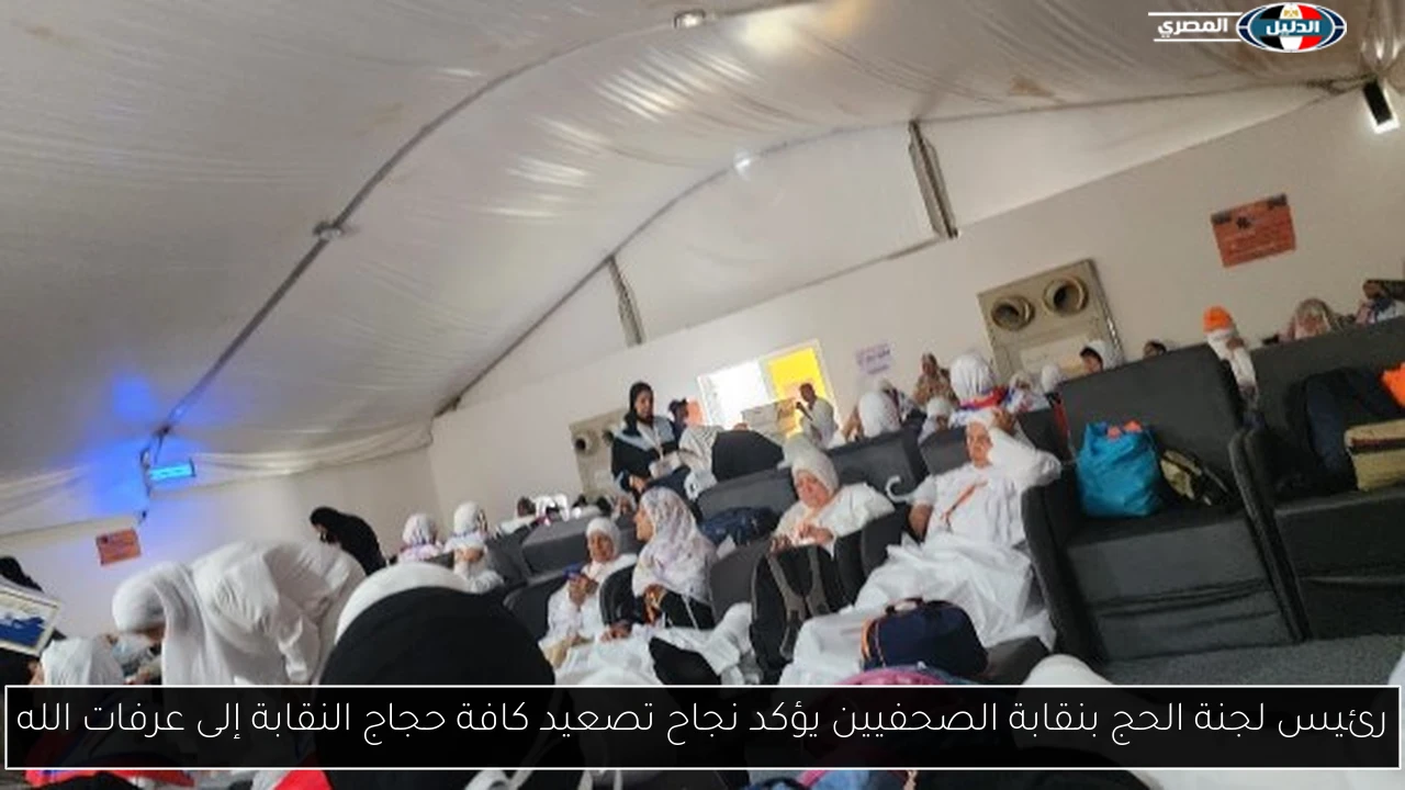رئيس لجنة الحج بنقابة الصحفيين يؤكد نجاح تصعيد كافة حجاج النقابة إلى عرفات الله