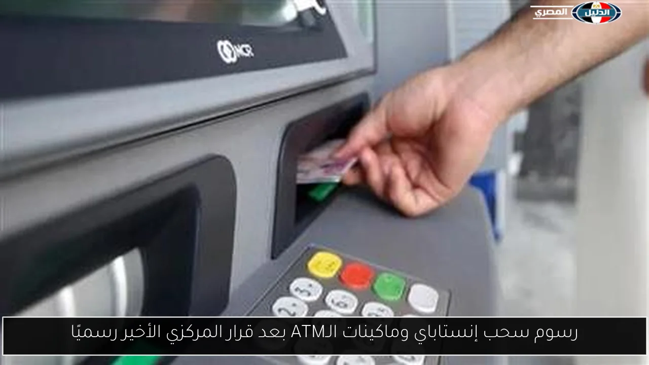 رسوم سحب إنستاباي وماكينات الـATM بعد قرار المركزي الأخير رسميًا