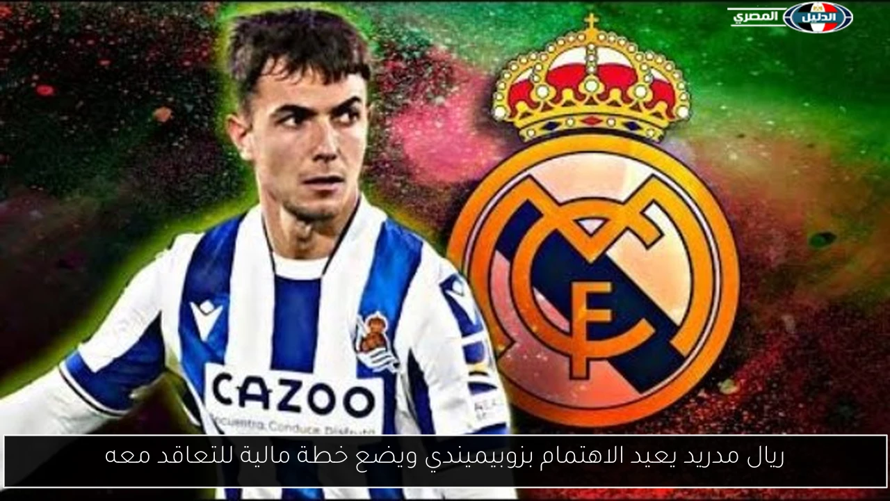ريال مدريد يعيد الاهتمام بزوبيميندي ويضع خطة مالية للتعاقد معه