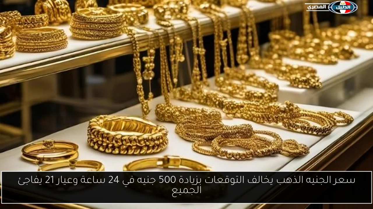سعر الجنيه الذهب يخالف التوقعات بزيادة 500 جنيه في 24 ساعة وعيار 21 يفاجئ الجميع