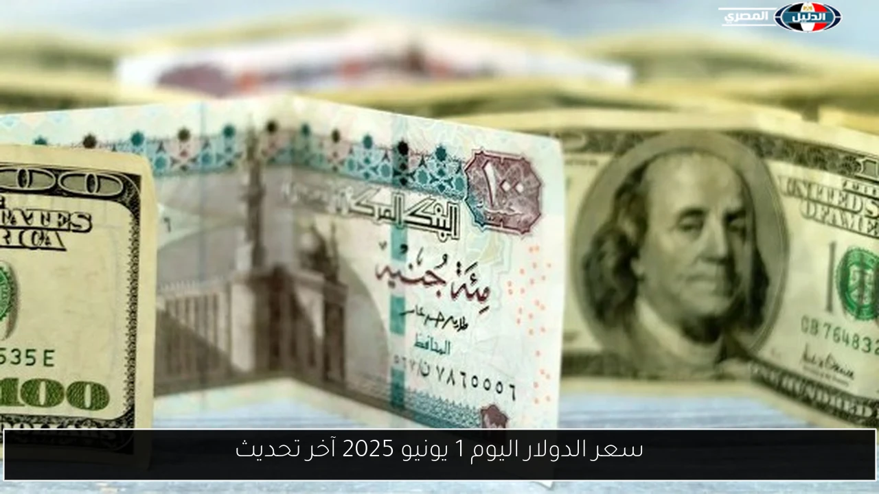 سعر الدولار اليوم 1 يونيو 2025 آخر تحديث