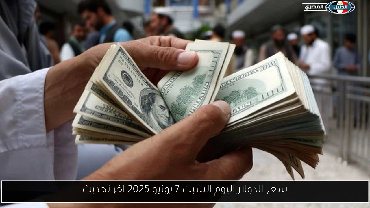 سعر الدولار اليوم السبت 7 يونيو 2025 آخر تحديث