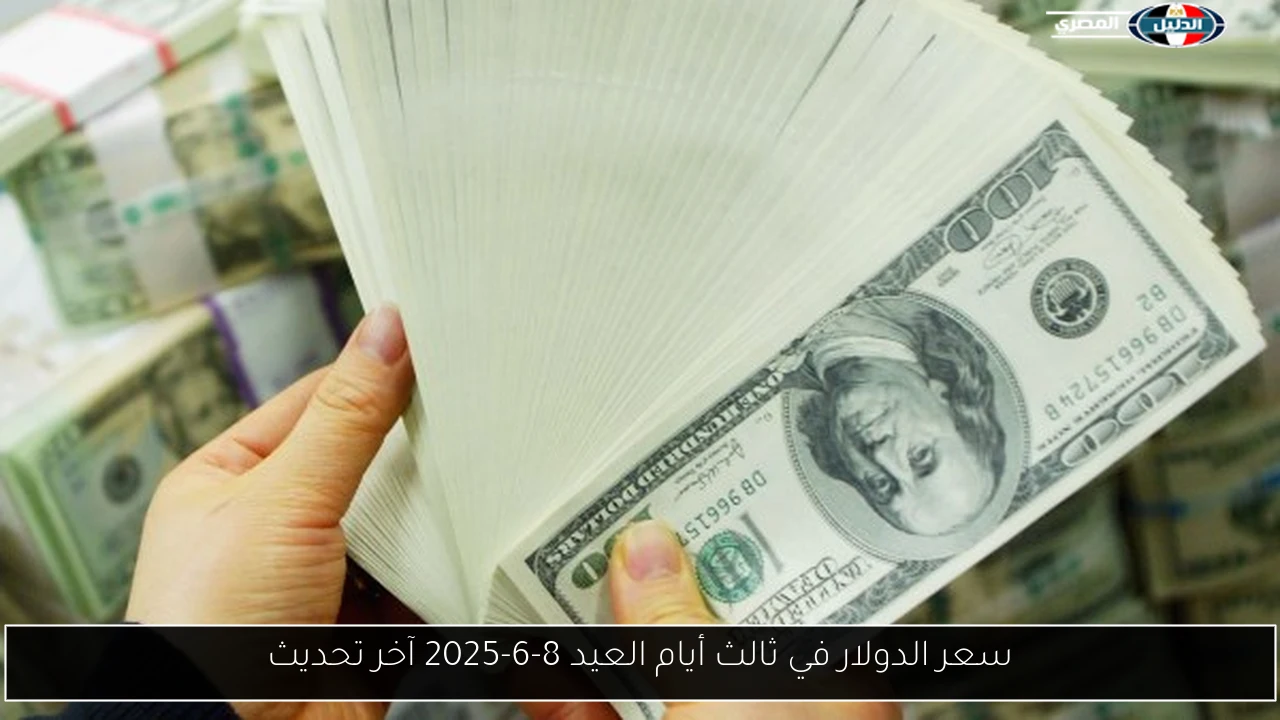 سعر الدولار في ثالث أيام العيد 8-6-2025 آخر تحديث
