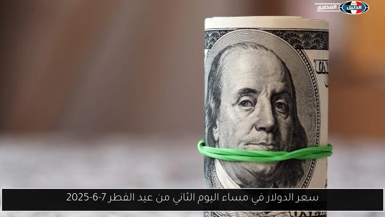 سعر الدولار في مساء اليوم الثاني من عيد الفطر 7-6-2025