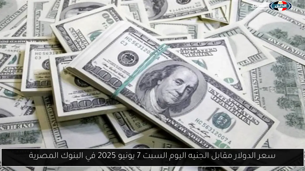 سعر الدولار مقابل الجنيه اليوم السبت 7 يونيو 2025 في البنوك المصرية