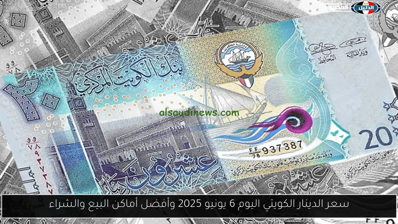 سعر الدينار الكويتي اليوم 6 يونيو 2025 وأفضل أماكن البيع والشراء