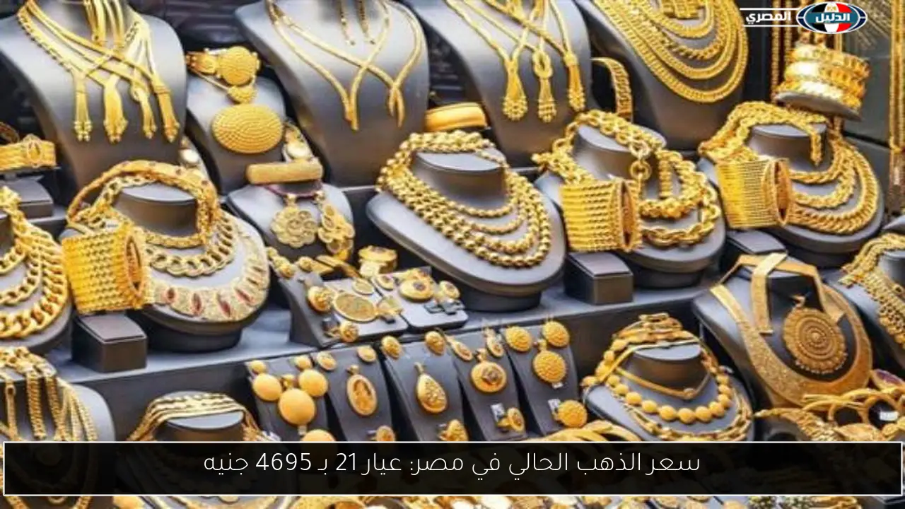 سعر الذهب الحالي في مصر: عيار 21 بـ 4695 جنيه