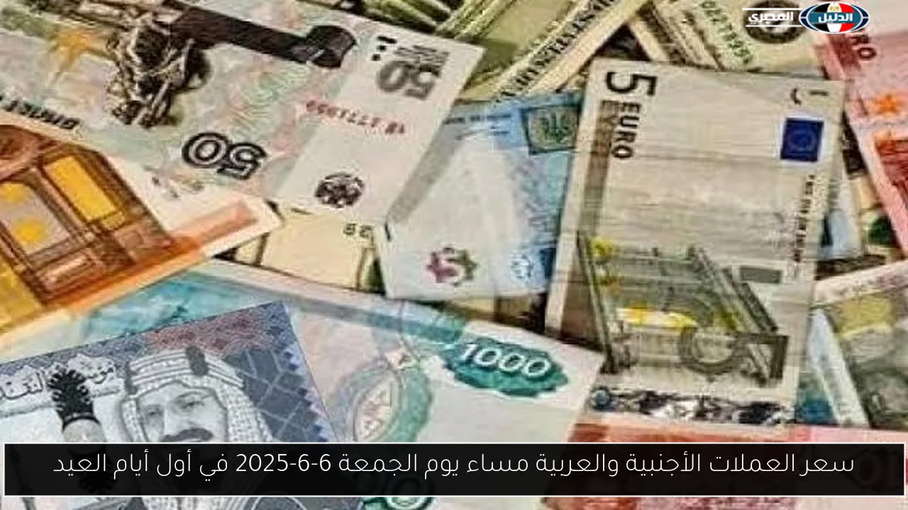 سعر العملات الأجنبية والعربية مساء يوم الجمعة 6-6-2025 في أول أيام العيد
