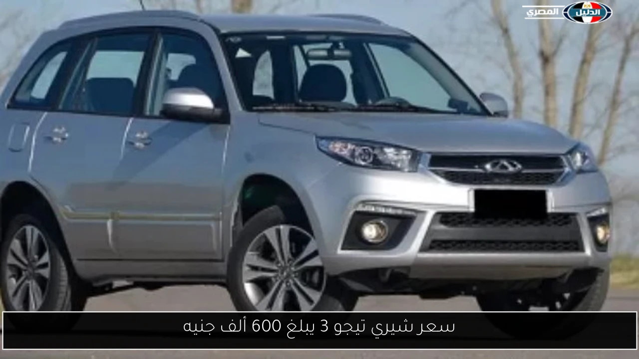 سعر شيري تيجو 3 يبلغ 600 ألف جنيه