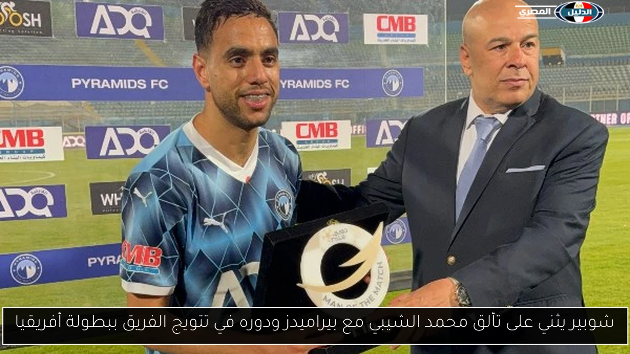 شوبير يثني على تألق محمد الشيبي مع بيراميدز ودوره في تتويج الفريق ببطولة أفريقيا