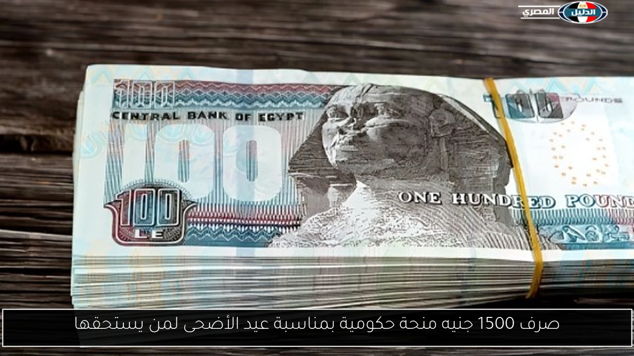 صرف 1500 جنيه منحة حكومية بمناسبة عيد الأضحى لمن يستحقها