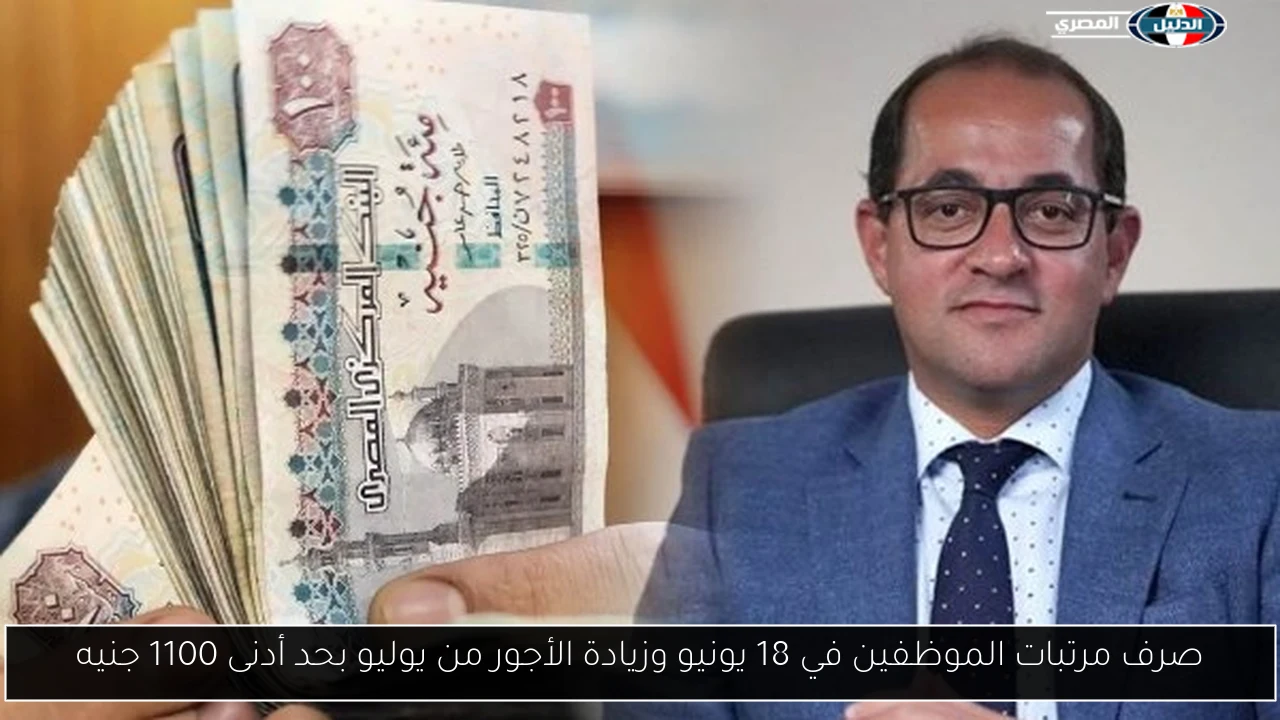 صرف مرتبات الموظفين في 18 يونيو وزيادة الأجور من يوليو بحد أدنى 1100 جنيه