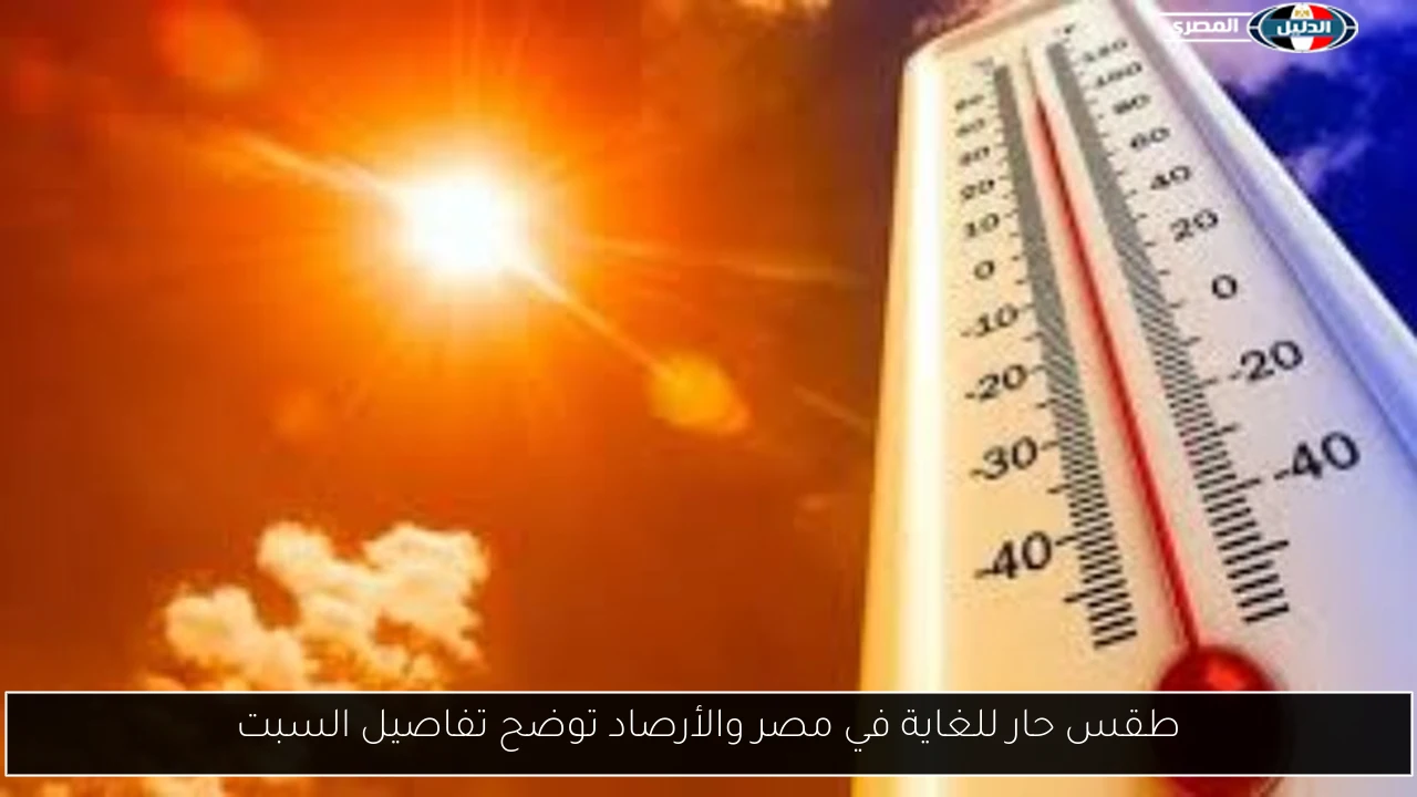 طقس حار للغاية في مصر والأرصاد توضح تفاصيل السبت