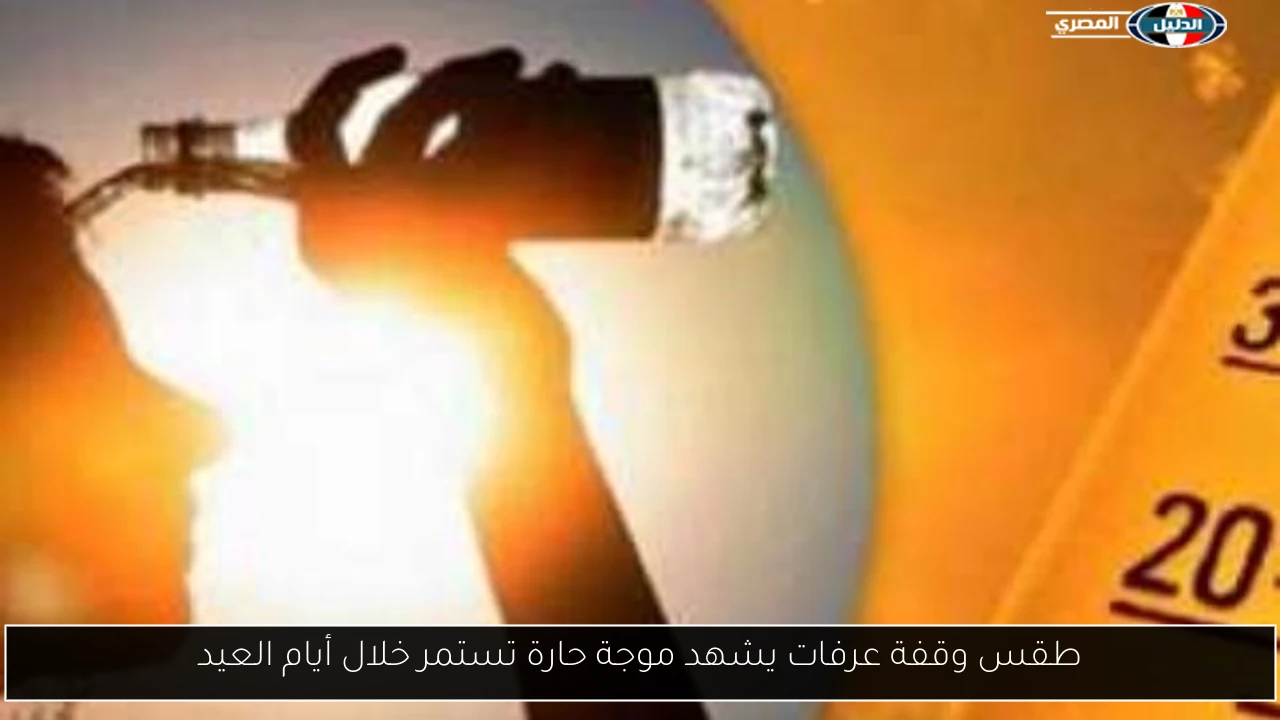 طقس وقفة عرفات يشهد موجة حارة تستمر خلال أيام العيد