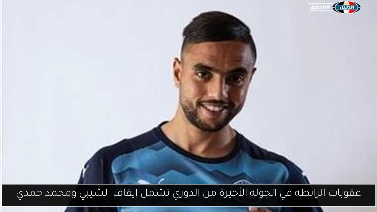 عقوبات الرابطة في الجولة الأخيرة من الدوري تشمل إيقاف الشيبي ومحمد حمدي