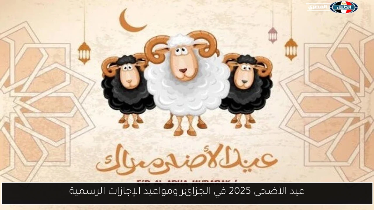 عيد الأضحى 2025 في الجزائر ومواعيد الإجازات الرسمية