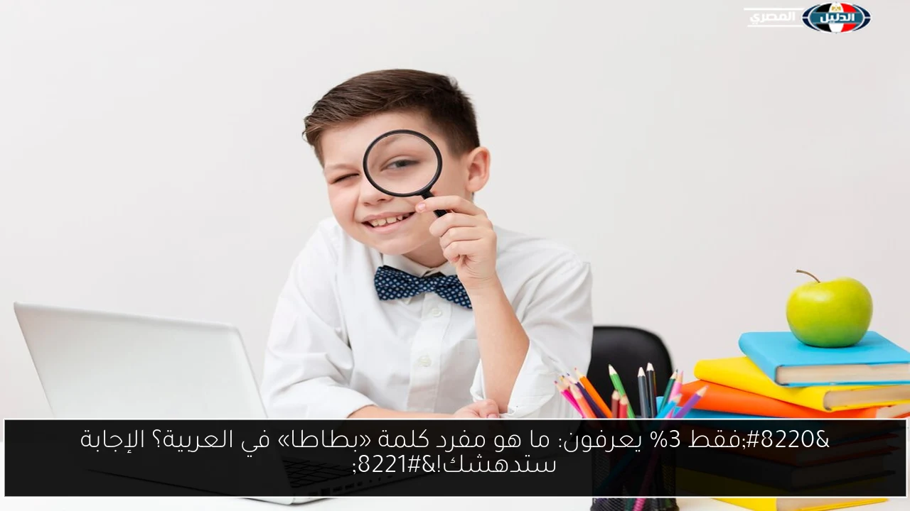 “فقط 3% يعرفون: ما هو مفرد كلمة «بطاطا» في العربية؟ الإجابة ستدهشك!”