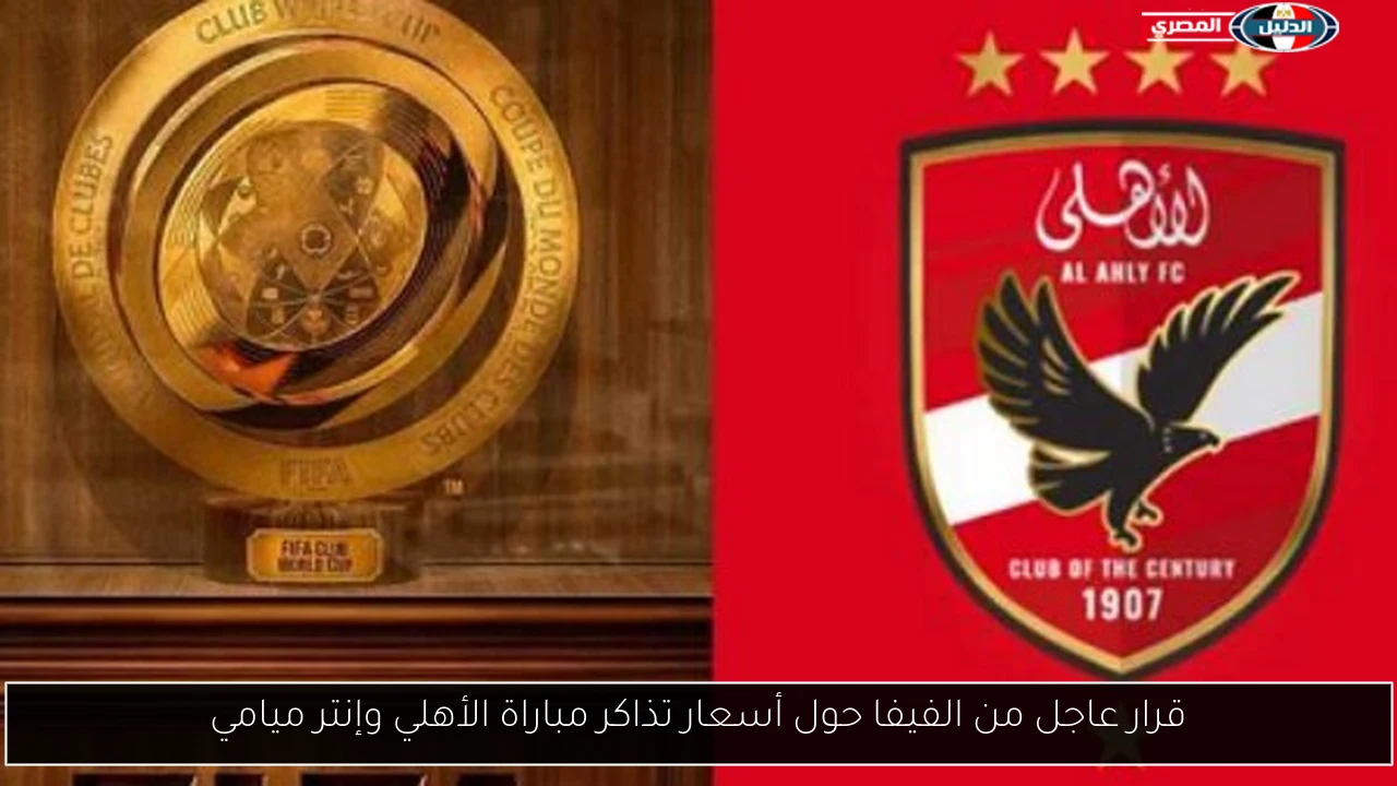 قرار عاجل من الفيفا حول أسعار تذاكر مباراة الأهلي وإنتر ميامي