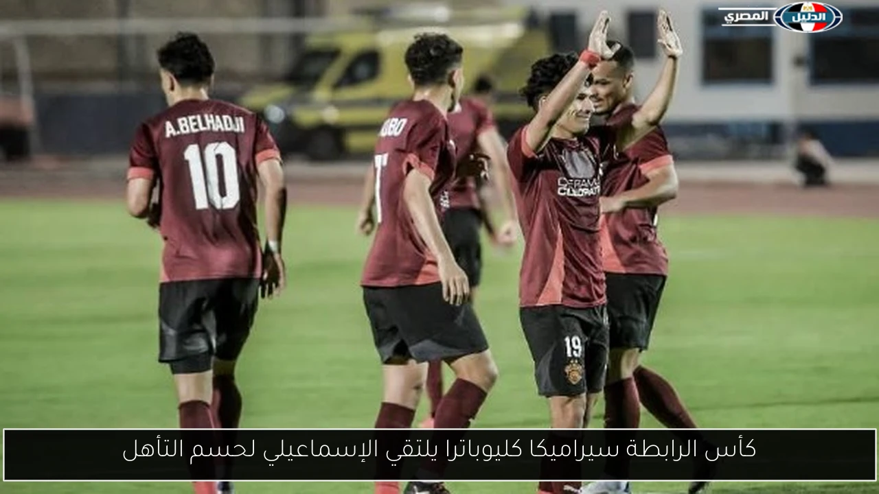 كأس الرابطة سيراميكا كليوباترا يلتقي الإسماعيلي لحسم التأهل