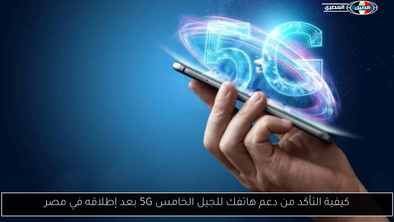 كيفية التأكد من دعم هاتفك للجيل الخامس 5G بعد إطلاقه في مصر