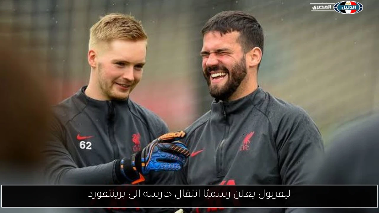 ليفربول يعلن رسميًا انتقال حارسه إلى برينتفورد