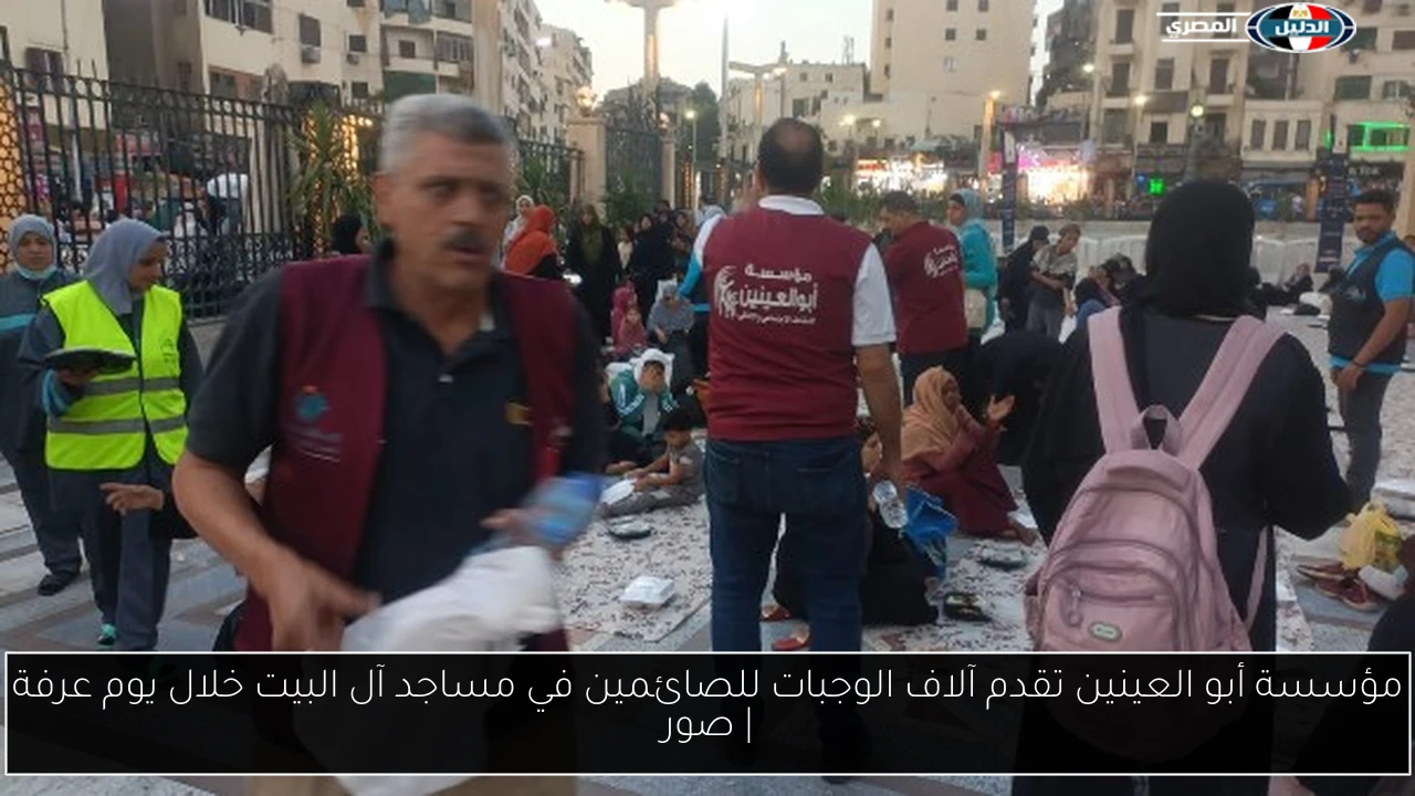 مؤسسة أبو العينين تقدم آلاف الوجبات للصائمين في مساجد آل البيت خلال يوم عرفة | صور