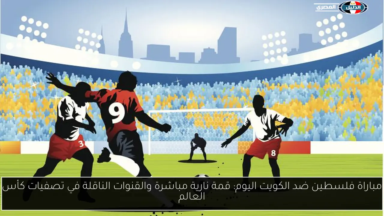 مباراة فلسطين ضد الكويت اليوم: قمة نارية مباشرة والقنوات الناقلة في تصفيات كأس العالم