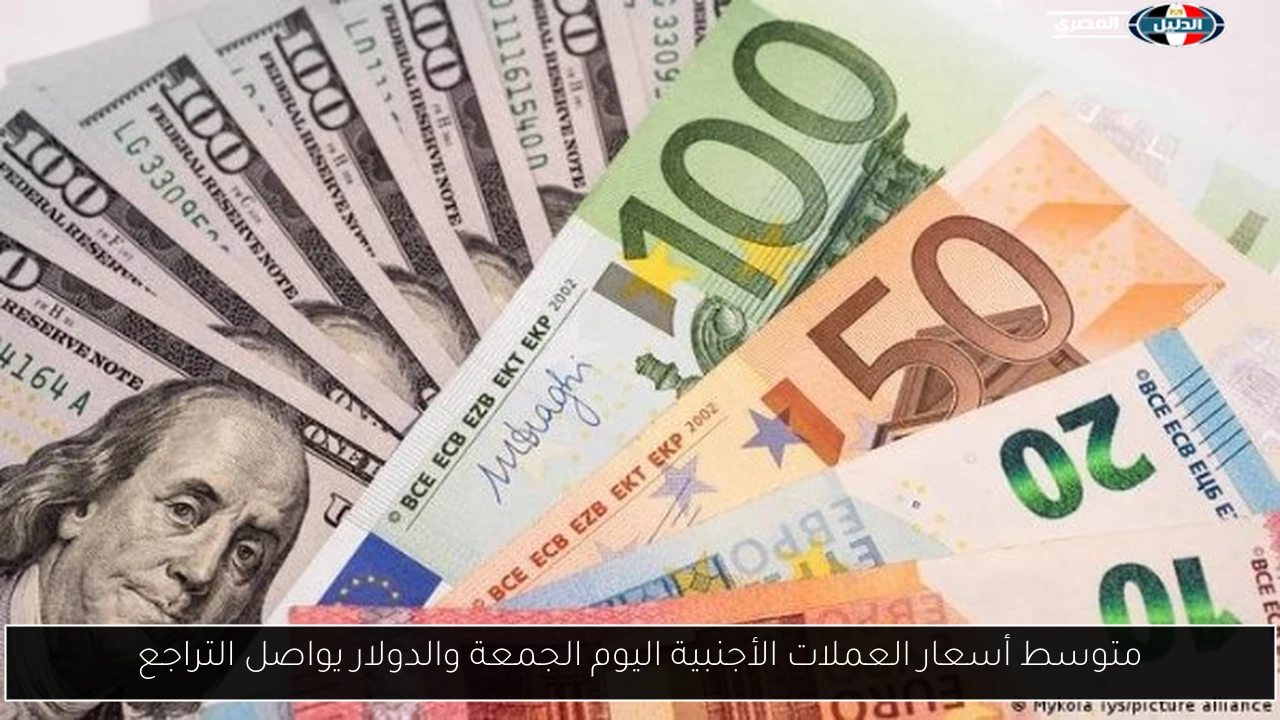 متوسط أسعار العملات الأجنبية اليوم الجمعة والدولار يواصل التراجع