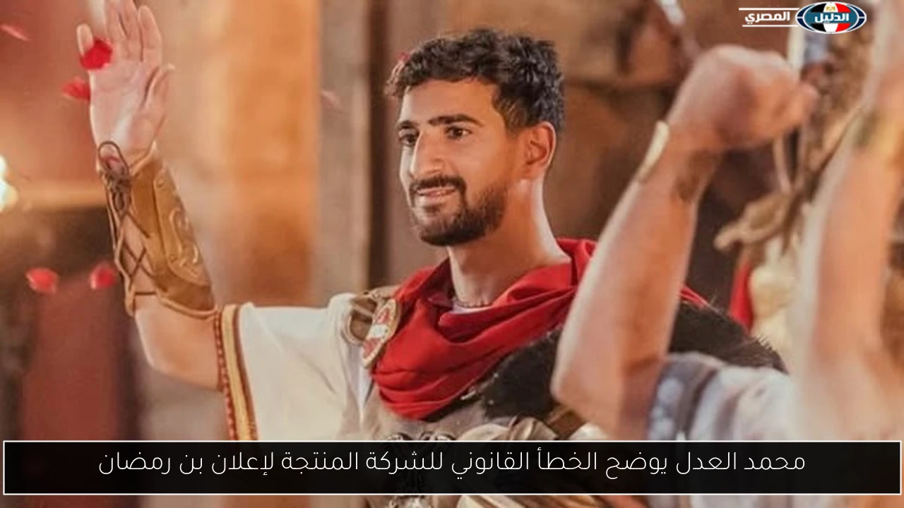 محمد العدل يوضح الخطأ القانوني للشركة المنتجة لإعلان بن رمضان