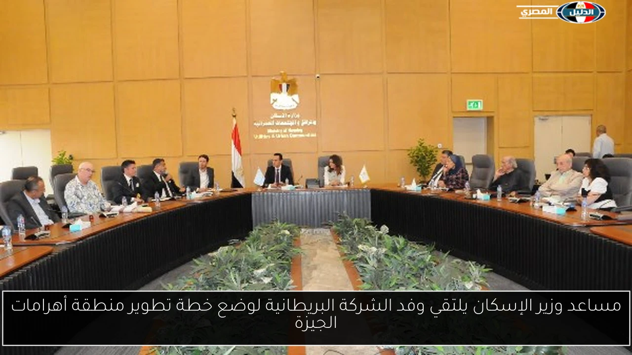 مساعد وزير الإسكان يلتقي وفد الشركة البريطانية لوضع خطة تطوير منطقة أهرامات الجيزة