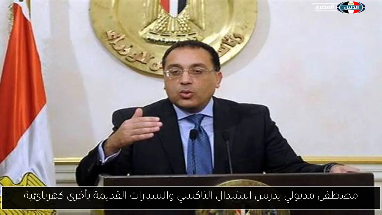 مصطفى مدبولي يدرس استبدال التاكسي والسيارات القديمة بأخرى كهربائية