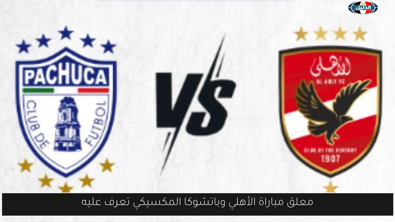 معلق مباراة الأهلي وباتشوكا المكسيكي تعرف عليه