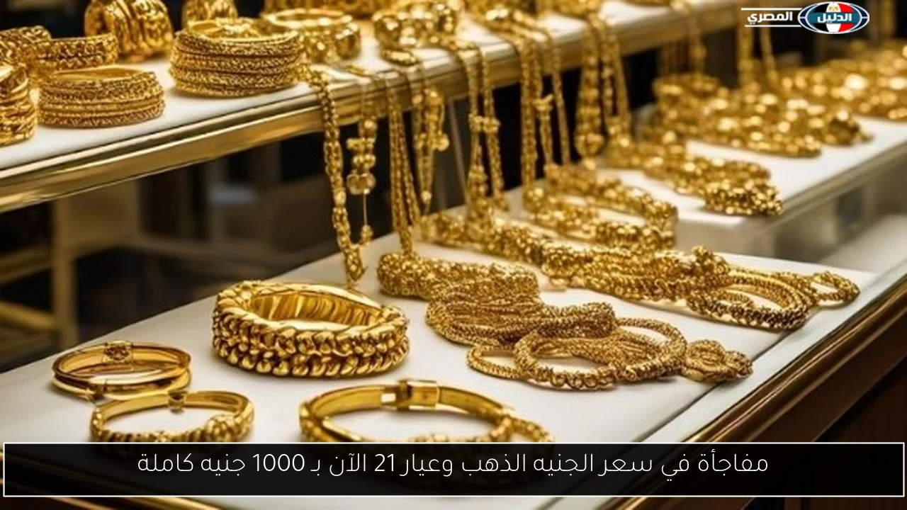 مفاجأة في سعر الجنيه الذهب وعيار 21 الآن بـ 1000 جنيه كاملة
