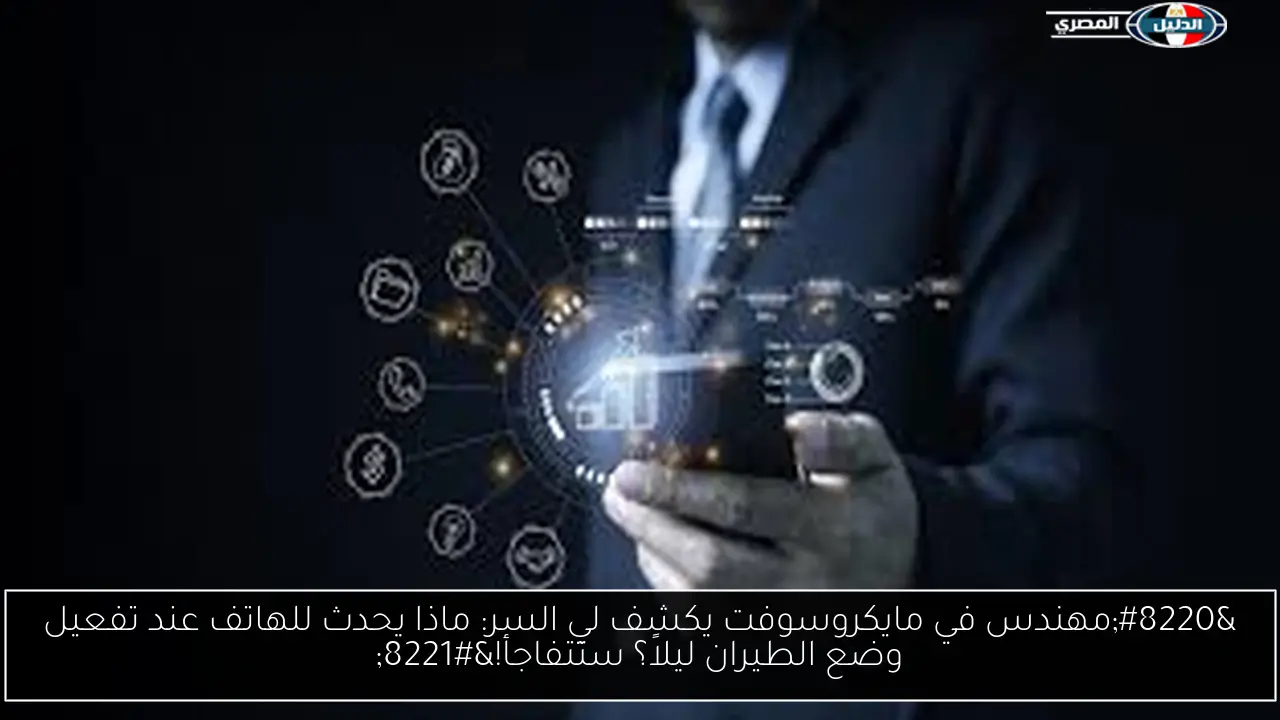 “مهندس في مايكروسوفت يكشف لي السر: ماذا يحدث للهاتف عند تفعيل وضع الطيران ليلاً؟ ستتفاجأ!”