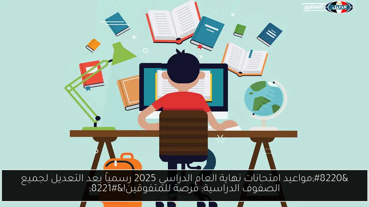 “مواعيد امتحانات نهاية العام الدراسي 2025 رسمياً بعد التعديل لجميع الصفوف الدراسية: فرصة للمتفوقين!”