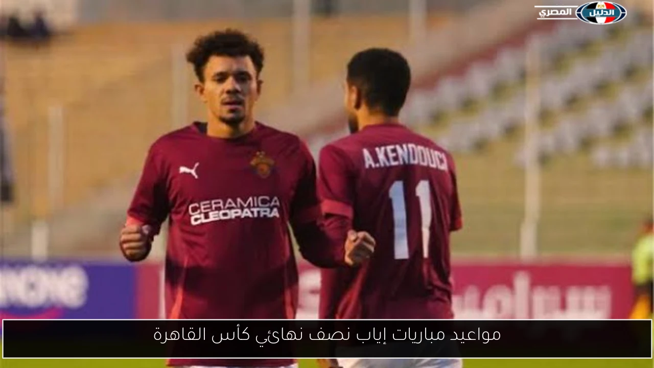مواعيد مباريات إياب نصف نهائي كأس القاهرة