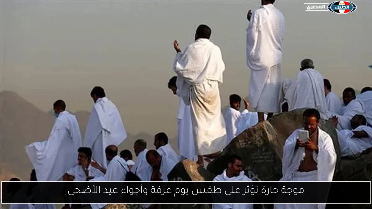 موجة حارة تؤثر على طقس يوم عرفة وأجواء عيد الأضحى