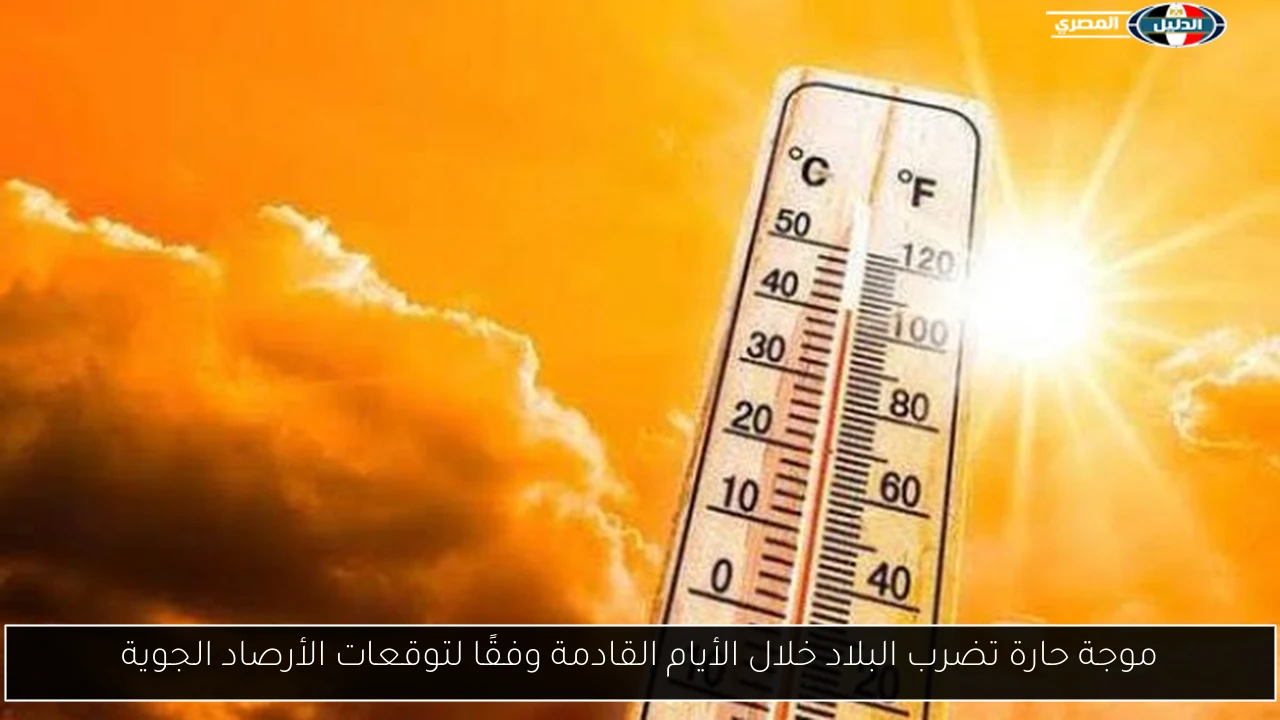 موجة حارة تضرب البلاد خلال الأيام القادمة وفقًا لتوقعات الأرصاد الجوية