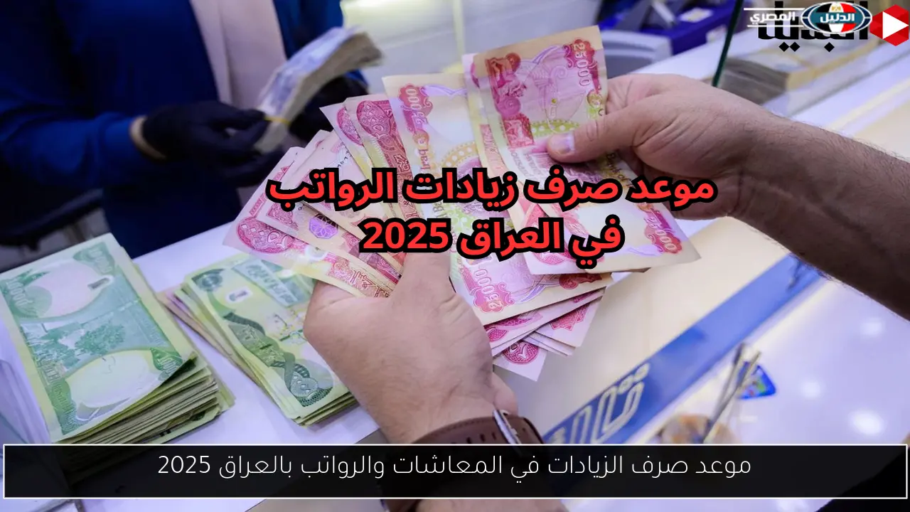 موعد صرف الزيادات في المعاشات والرواتب بالعراق 2025
