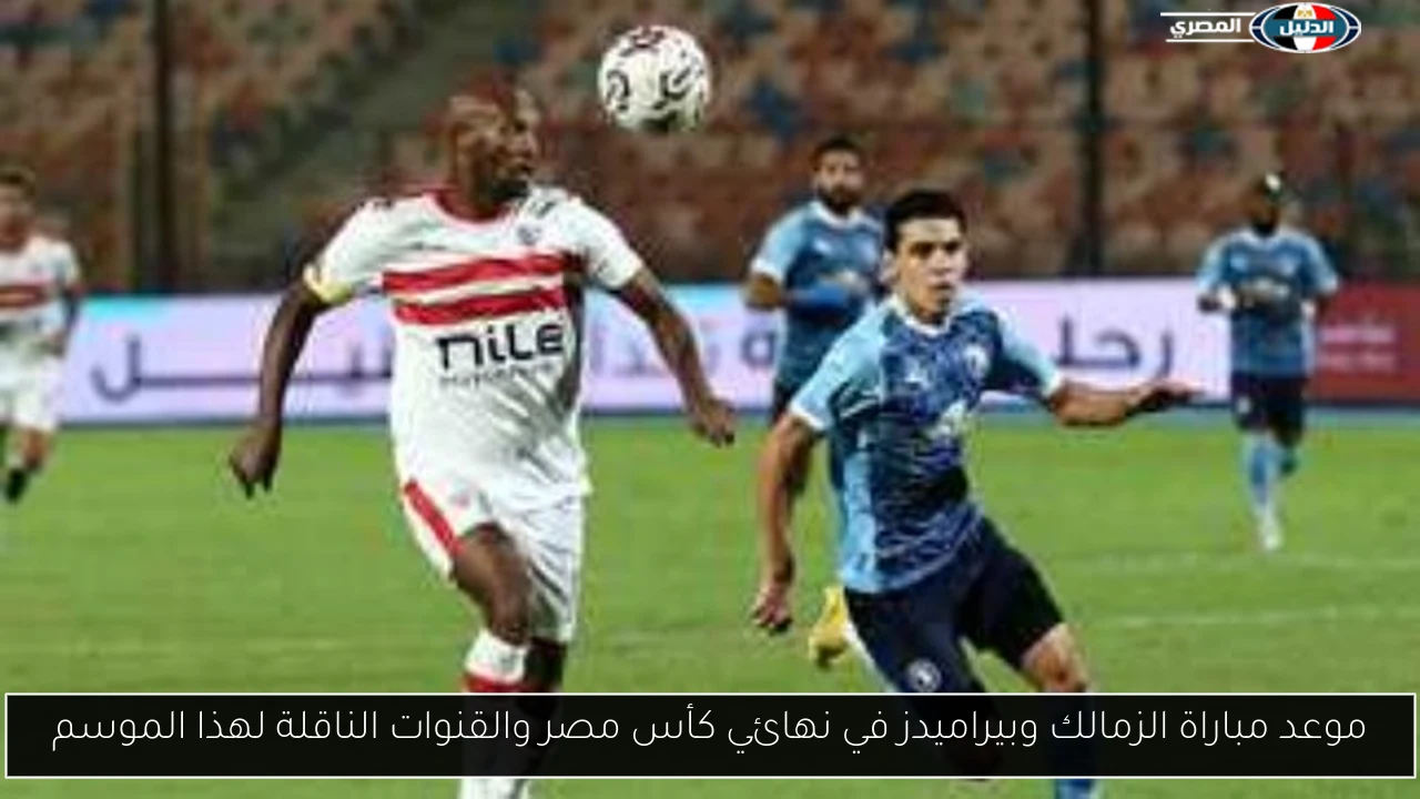 موعد مباراة الزمالك وبيراميدز في نهائي كأس مصر والقنوات الناقلة لهذا الموسم