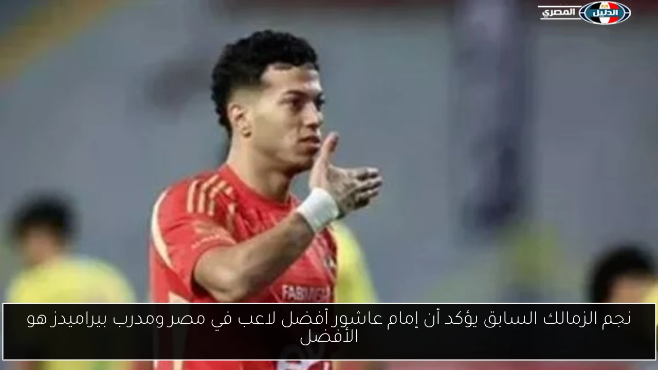 نجم الزمالك السابق يؤكد أن إمام عاشور أفضل لاعب في مصر ومدرب بيراميدز هو الأفضل