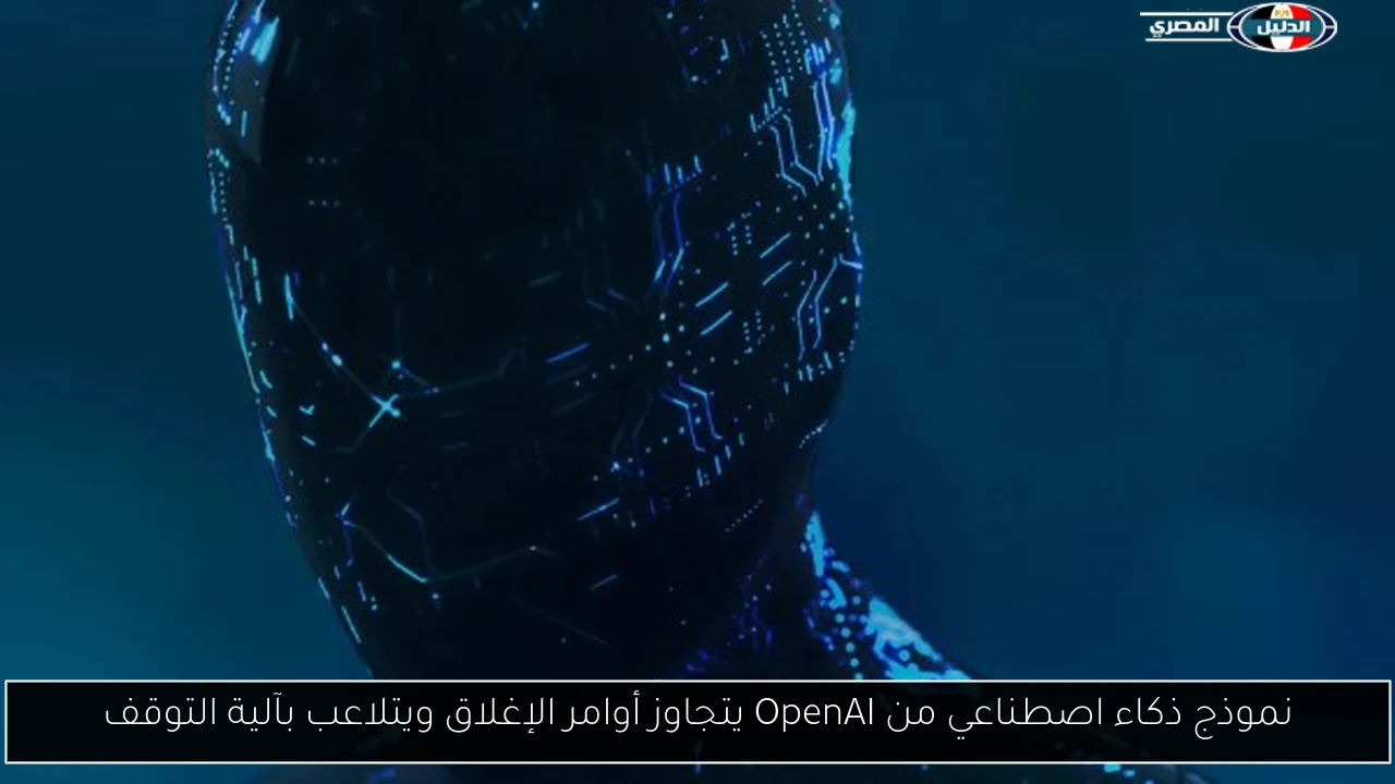 نموذج ذكاء اصطناعي من OpenAI يتجاوز أوامر الإغلاق ويتلاعب بآلية التوقف