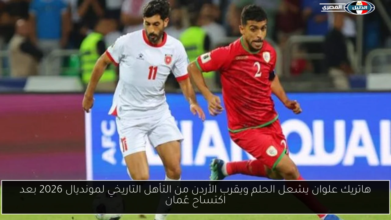 هاتريك علوان يشعل الحلم ويقرب الأردن من التأهل التاريخي لمونديال 2026 بعد اكتساح عُمان
