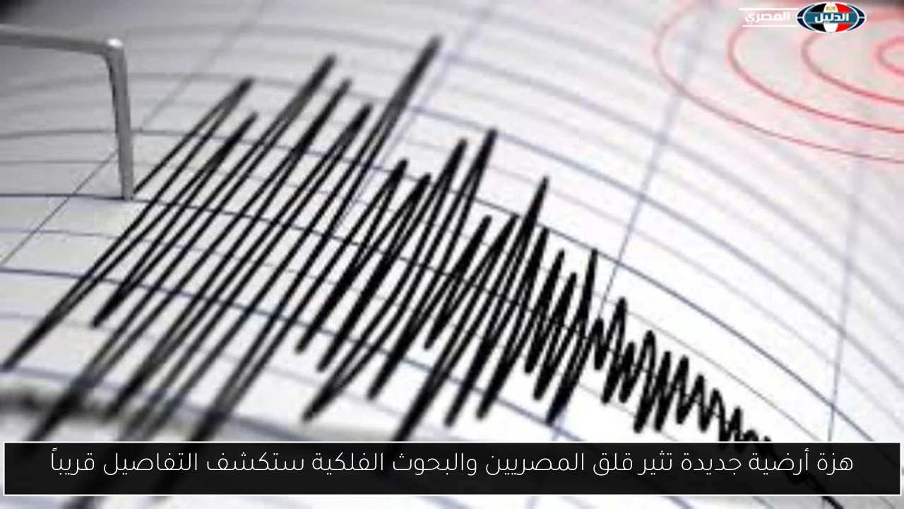 هزة أرضية جديدة تثير قلق المصريين والبحوث الفلكية ستكشف التفاصيل قريباً