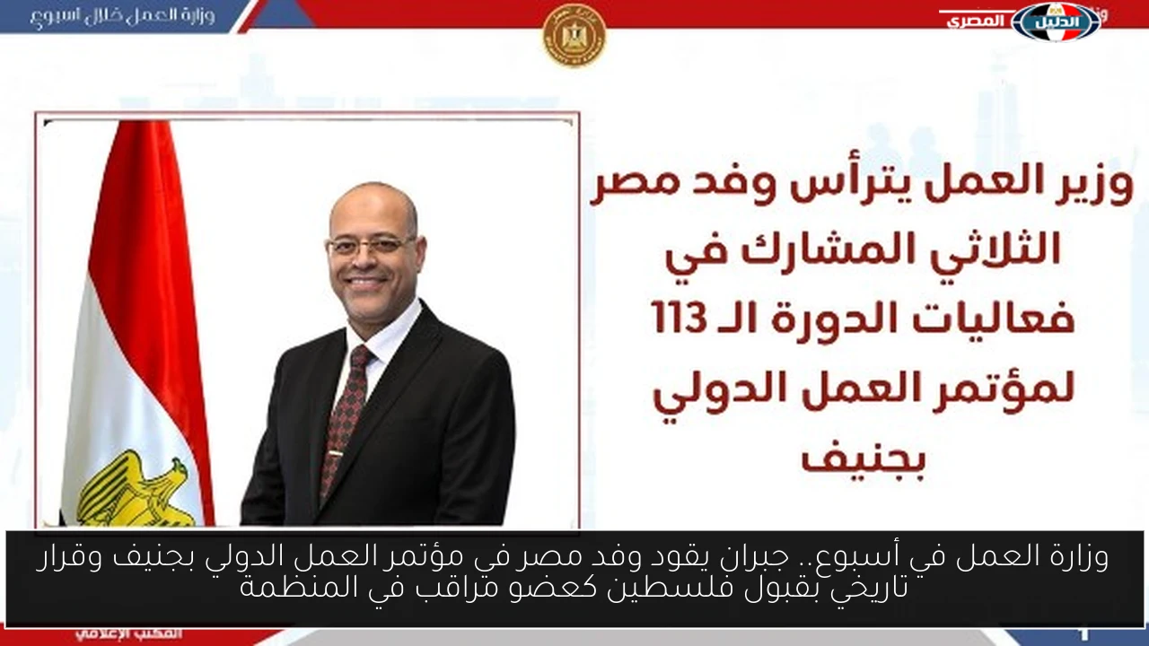 وزارة العمل في أسبوع.. جبران يقود وفد مصر في مؤتمر العمل الدولي بجنيف وقرار تاريخي بقبول فلسطين كعضو مراقب في المنظمة