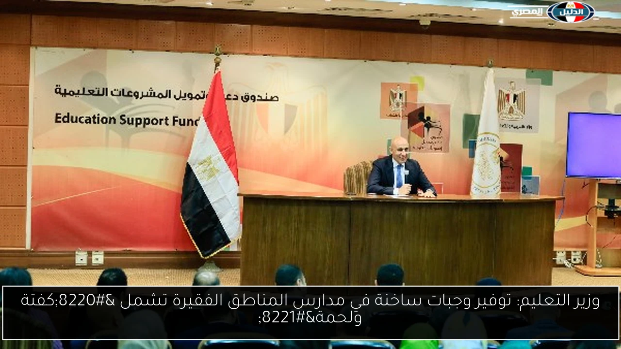 وزير التعليم: توفير وجبات ساخنة في مدارس المناطق الفقيرة تشمل “كفتة ولحمة”