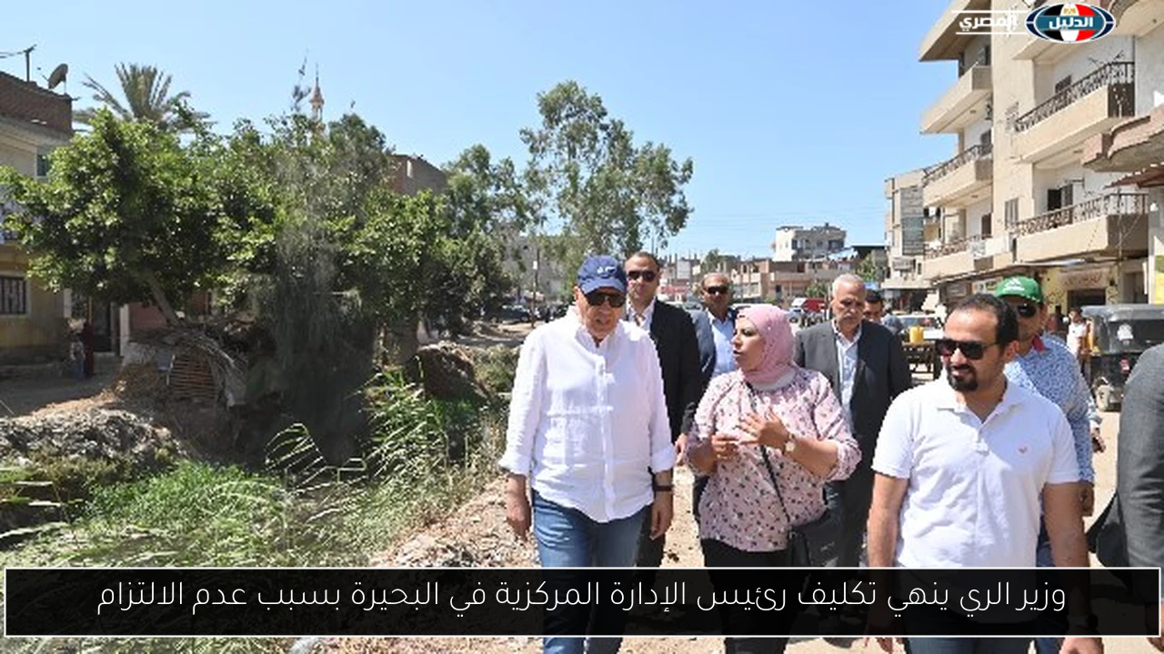 وزير الري ينهي تكليف رئيس الإدارة المركزية في البحيرة بسبب عدم الالتزام