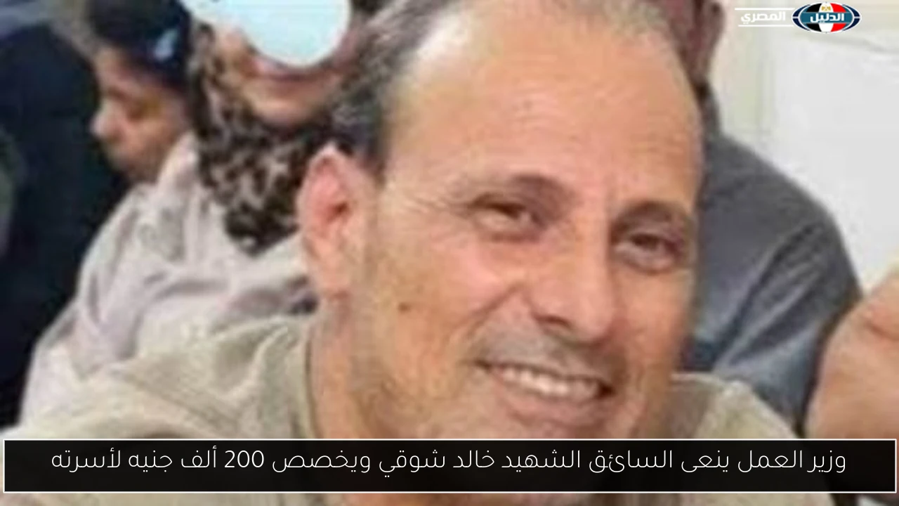 وزير العمل ينعى السائق الشهيد خالد شوقي ويخصص 200 ألف جنيه لأسرته