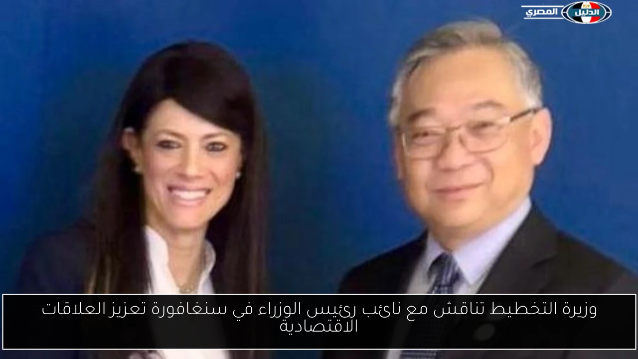 وزيرة التخطيط تناقش مع نائب رئيس الوزراء في سنغافورة تعزيز العلاقات الاقتصادية