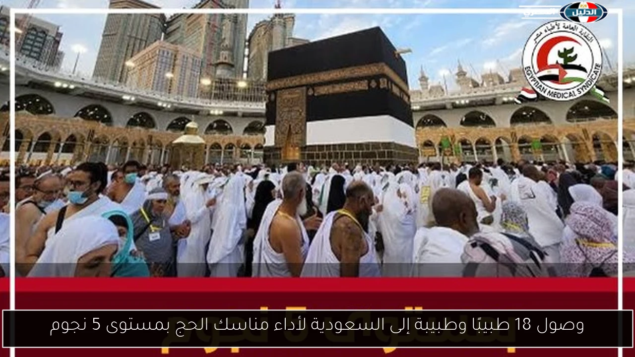 وصول 18 طبيبًا وطبيبة إلى السعودية لأداء مناسك الحج بمستوى 5 نجوم
